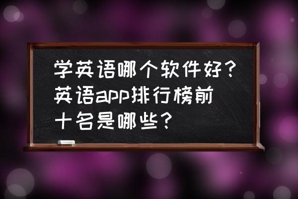 十首顶级英文欧美经典 学英语哪个软件好？英语app排行榜前十名是哪些？