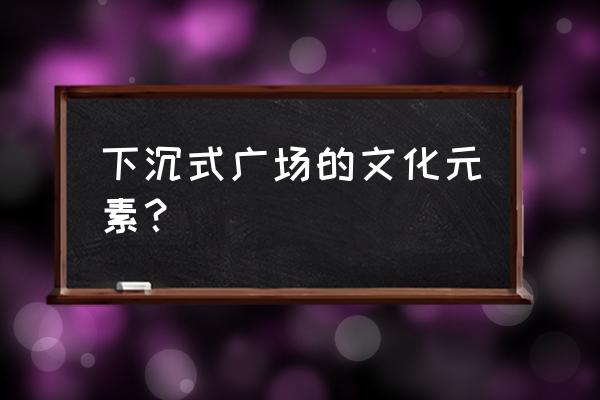 下沉式广场图片 下沉式广场的文化元素？