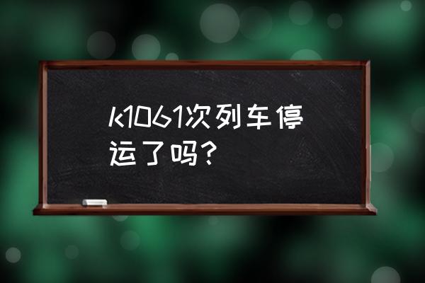 菏泽到郑州有没有直达的火车 k1061次列车停运了吗？