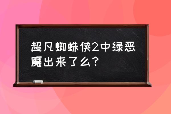 超凡蜘蛛侠1结尾彩蛋解析 超凡蜘蛛侠2中绿恶魔出来了么？