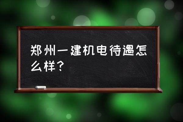 郑州机电 郑州一建机电待遇怎么样？