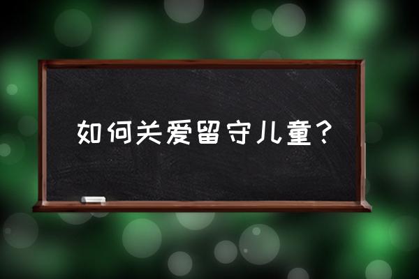 怎样关爱留守儿童措施 如何关爱留守儿童？