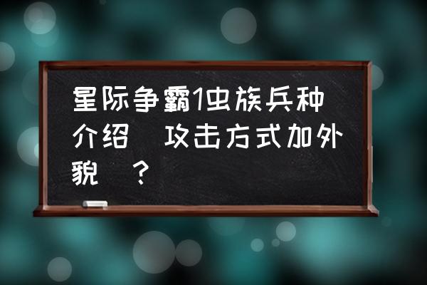 星际争霸1虫族兵种对照表 星际争霸1虫族兵种介绍（攻击方式加外貌）？