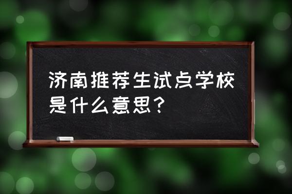 获免试入学推荐资格 济南推荐生试点学校是什么意思？