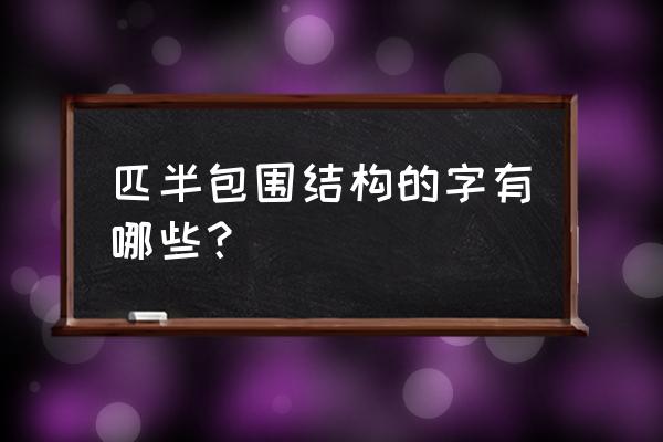 匹的结构 匹半包围结构的字有哪些？