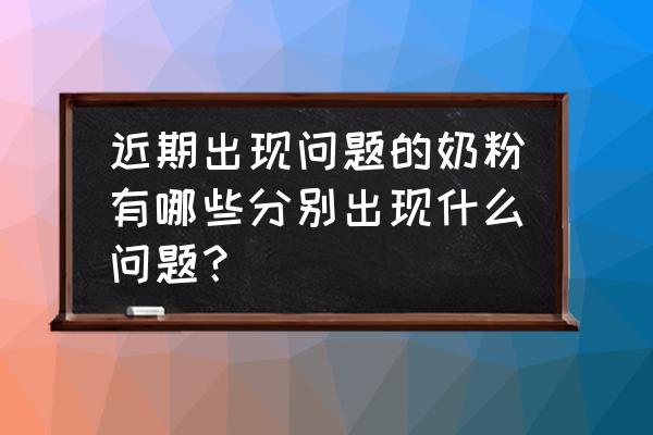 2019毒奶粉有哪些牌子 近期出现问题的奶粉有哪些分别出现什么问题？