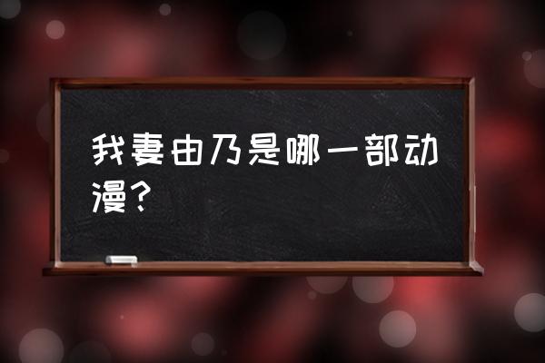 攻略病娇日志 我妻由乃是哪一部动漫？