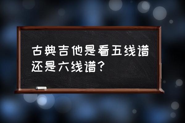 一定要爱你吉他谱c调 古典吉他是看五线谱还是六线谱？