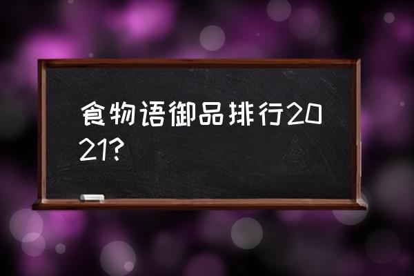 食物语食魂篇排名是按厉害排的吗 食物语御品排行2021？