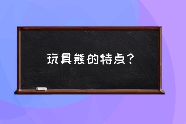 二年级我喜欢的玩具100字 玩具熊的特点？