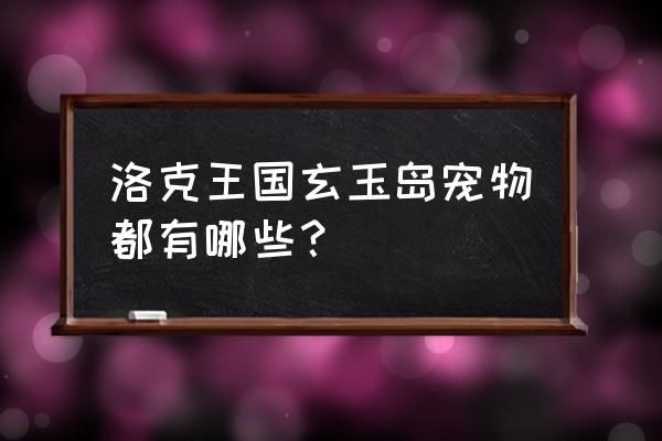 洛克王国圈圈海龟厉不厉害 洛克王国玄玉岛宠物都有哪些？