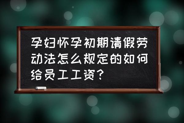 怀孕前三个月法律请假规定 孕妇怀孕初期请假劳动法怎么规定的如何给员工工资？