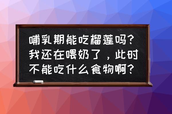 坐月子喂母乳能吃榴莲吗 哺乳期能吃榴莲吗？我还在喂奶了，此时不能吃什么食物啊？