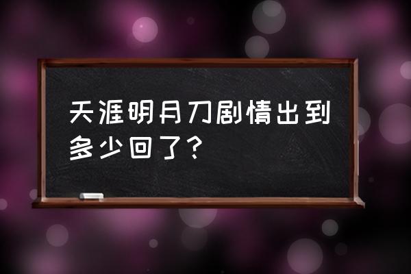 天涯明月刀人物关系一览表 天涯明月刀剧情出到多少回了？