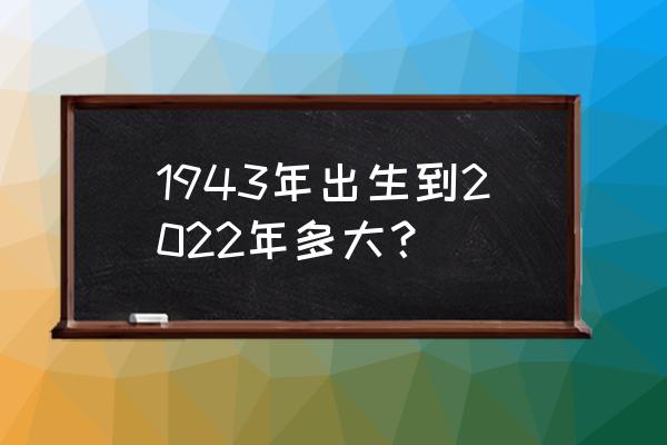 2022年35虚岁属什么属相 1943年出生到2022年多大？