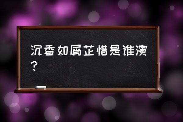 抗颜为师扮演者 沉香如屑芷惜是谁演？