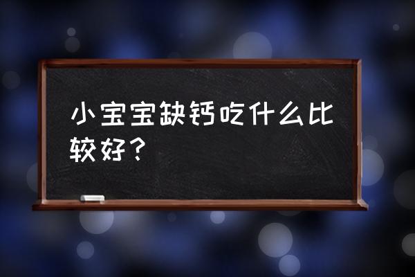 正确给宝宝补钙吃什么 小宝宝缺钙吃什么比较好？