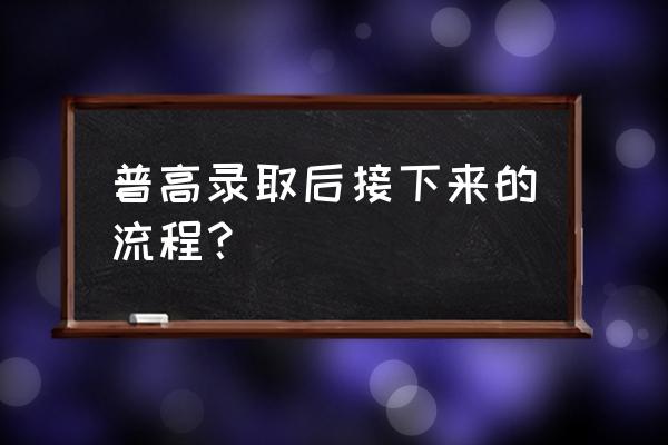 高考录取流程示意图 普高录取后接下来的流程？