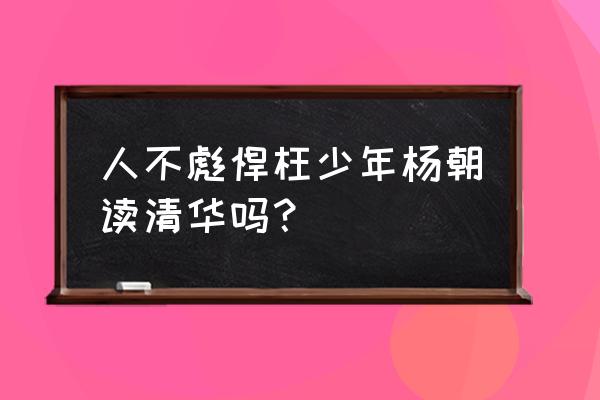 人不彪悍枉少年大结局完整 人不彪悍枉少年杨朝读清华吗？