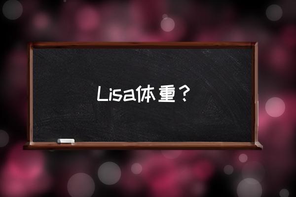 lisa多少斤身高多少 Lisa体重？