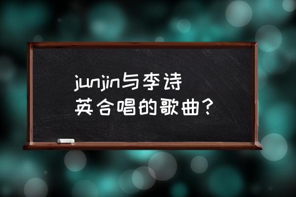 junjin李诗英分手原因 junjin与李诗英合唱的歌曲？