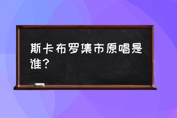 斯卡布罗集市原唱翻译完整版 斯卡布罗集市原唱是谁？