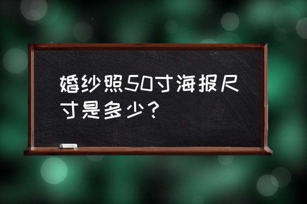 婚纱海报设计 婚纱照50寸海报尺寸是多少？