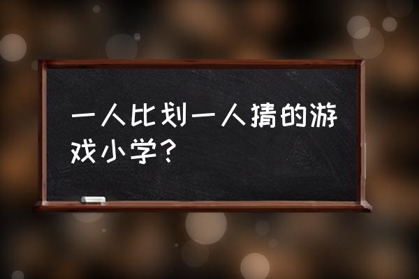 比划猜字游戏题库 一人比划一人猜的游戏小学？