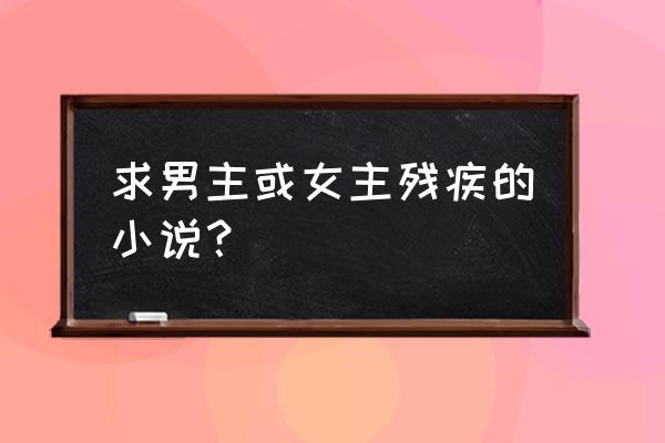 男主残疾的220本小说 求男主或女主残疾的小说？