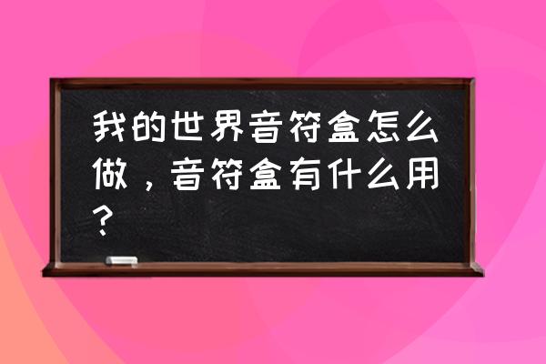 我的世界音符盒的冷知识 我的世界音符盒怎么做，音符盒有什么用？