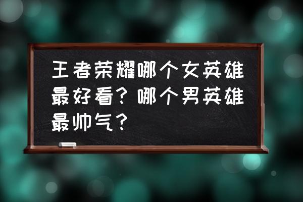 剑侠情缘220结局 王者荣耀哪个女英雄最好看？哪个男英雄最帅气？