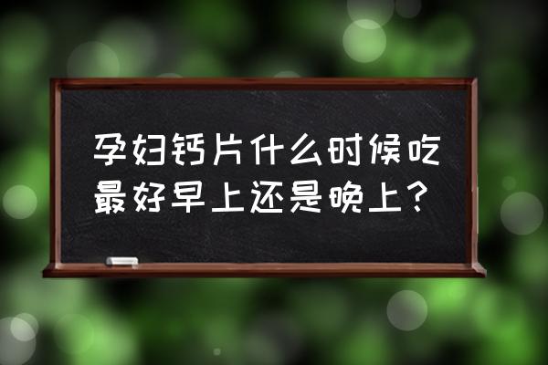 孕妇的钙片一天什么时间吃最好 孕妇钙片什么时候吃最好早上还是晚上？