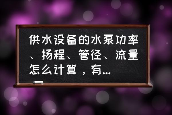 供水系统主要设备 供水设备的水泵功率、扬程、管径、流量怎么计算，有公式吗？