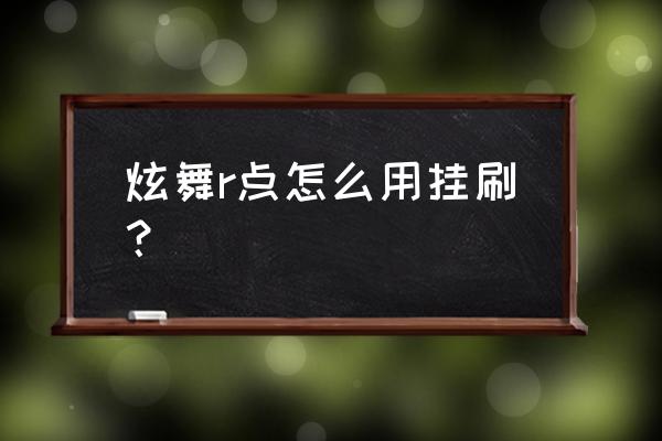 qq炫舞辅助挂哪个好用 炫舞r点怎么用挂刷？