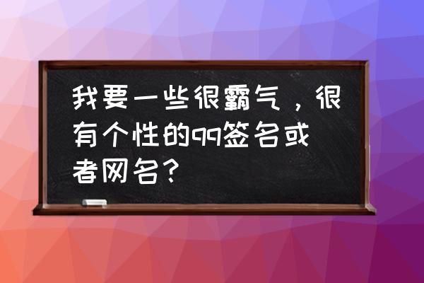 最火qq名霸气 我要一些很霸气，很有个性的qq签名或者网名？