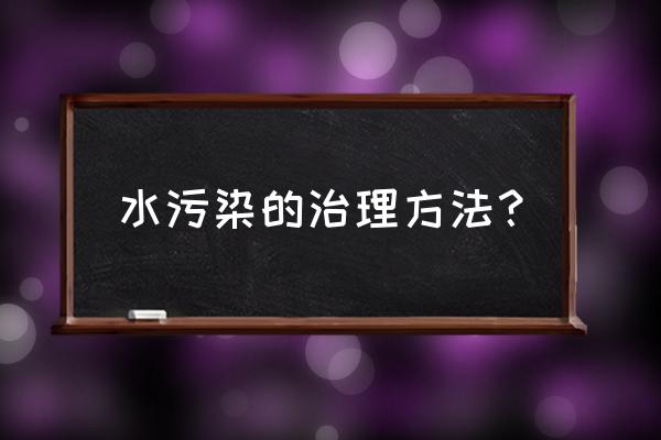 水污染和空气污染的解决办法 水污染的治理方法？