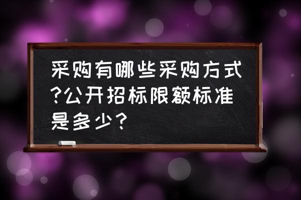 网上的国自然标书哪里搞的 采购有哪些采购方式?公开招标限额标准是多少？