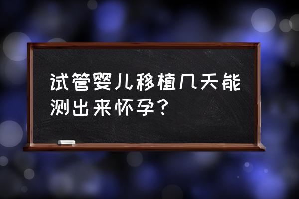 试管成功后多久才稳定 试管婴儿移植几天能测出来怀孕？