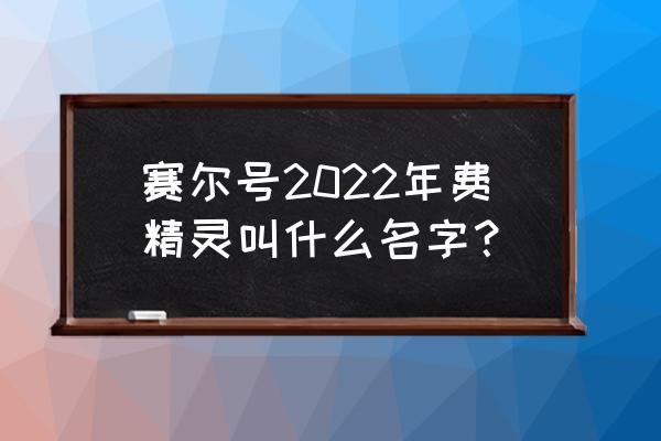 美丽精灵的名字 赛尔号2022年费精灵叫什么名字？