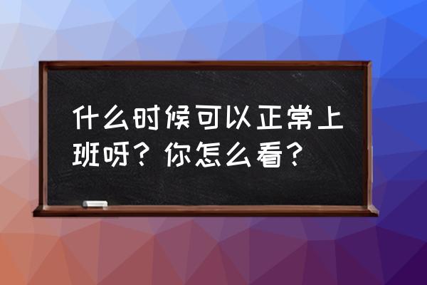 关键期包括哪些 什么时候可以正常上班呀？你怎么看？