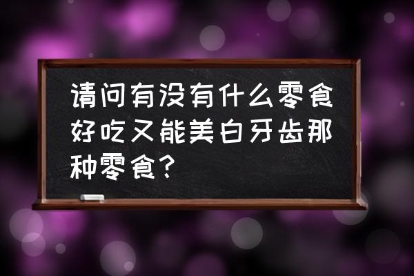 牙齿不好适合吃什么零食 请问有没有什么零食好吃又能美白牙齿那种零食？