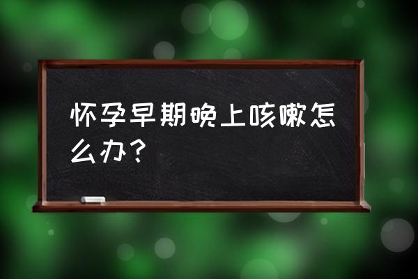 怀孕初期喝了茶怎么办 怀孕早期晚上咳嗽怎么办？