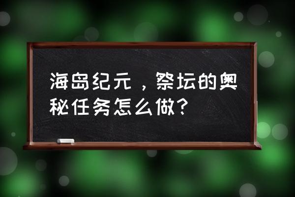 雷神岛的宝箱在哪里 海岛纪元，祭坛的奥秘任务怎么做？