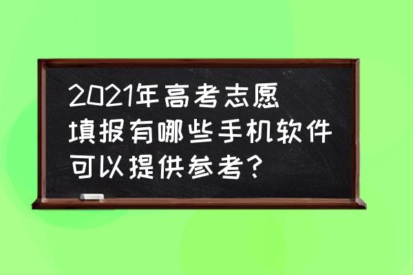 免费志愿参考系统 2021年高考志愿填报有哪些手机软件可以提供参考？