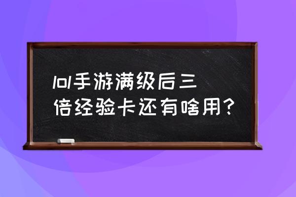 lol精粹有什么用 lol手游满级后三倍经验卡还有啥用？