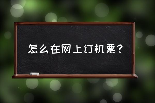 网上订飞机票官网 怎么在网上订机票？