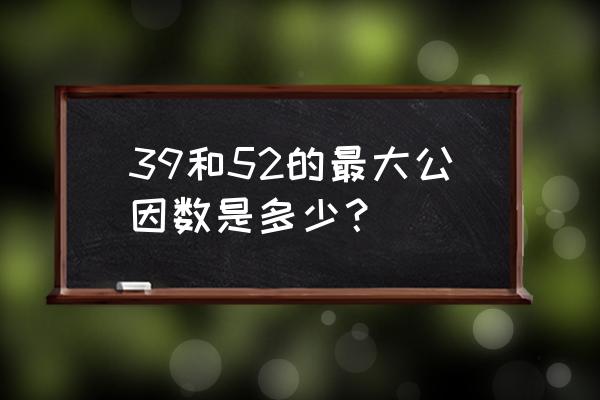 52的因数有哪些 39和52的最大公因数是多少？