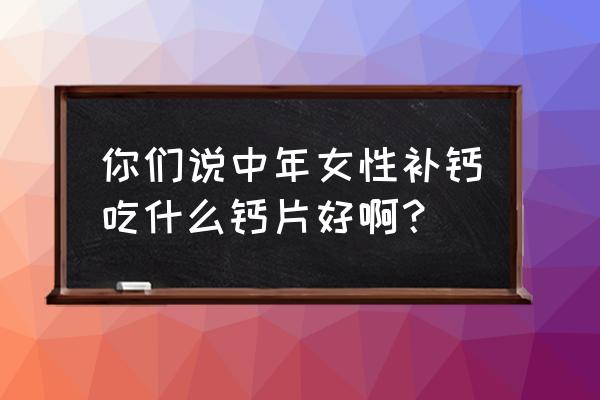 春季补钙吃什么牌子 你们说中年女性补钙吃什么钙片好啊？