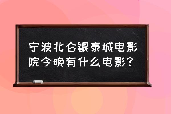 北仑银泰城 宁波北仑银泰城电影院今晚有什么电影？