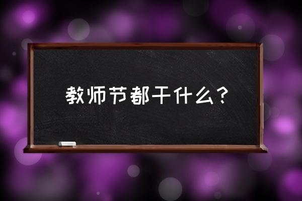 学校庆祝教师节活动的计划和方案 教师节都干什么？